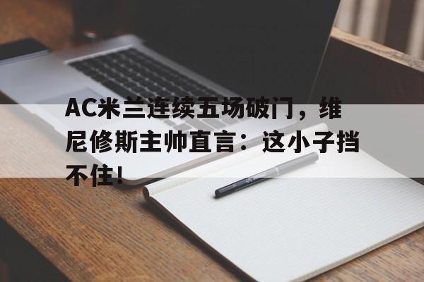 包含AC米兰连续五场破门，维尼修斯主帅直言：这小子挡不住！的词条